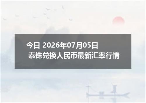 今日 2026年07月05日 泰铢兑换人民币最新汇率行情