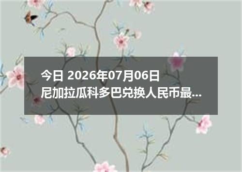 今日 2026年07月06日 尼加拉瓜科多巴兑换人民币最新汇率行情