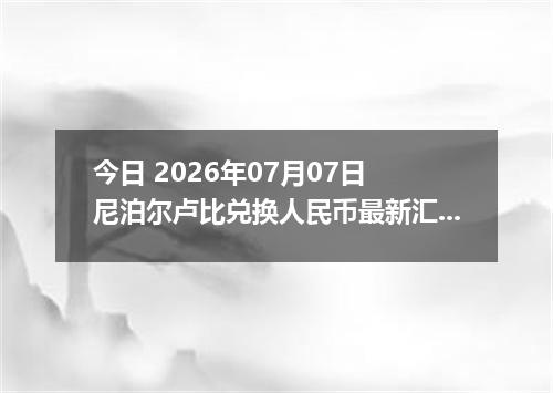 今日 2026年07月07日 尼泊尔卢比兑换人民币最新汇率行情