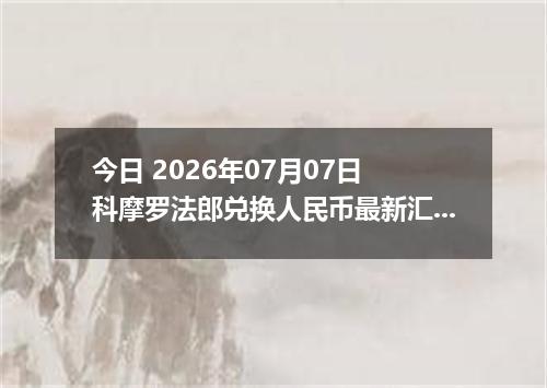 今日 2026年07月07日 科摩罗法郎兑换人民币最新汇率行情