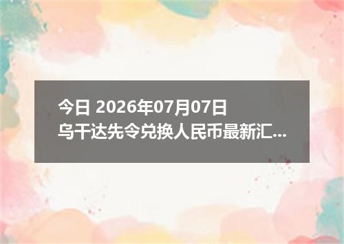 今日 2026年07月07日 乌干达先令兑换人民币最新汇率行情