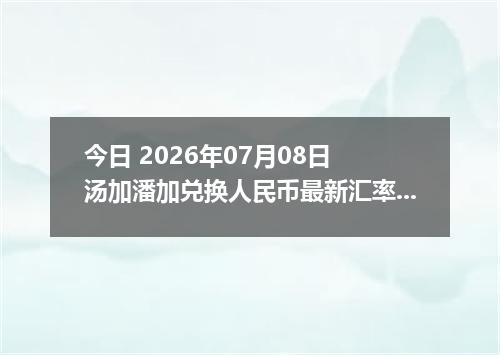 今日 2026年07月08日 汤加潘加兑换人民币最新汇率行情