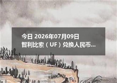 今日 2026年07月09日 智利比索（UF）兑换人民币最新汇率行情