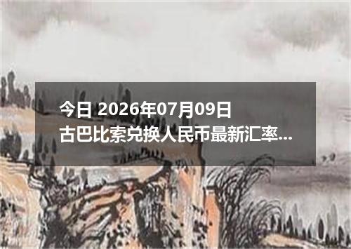今日 2026年07月09日 古巴比索兑换人民币最新汇率行情