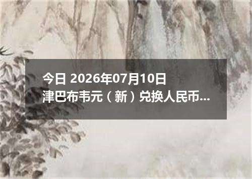 今日 2026年07月10日 津巴布韦元（新）兑换人民币最新汇率行情
