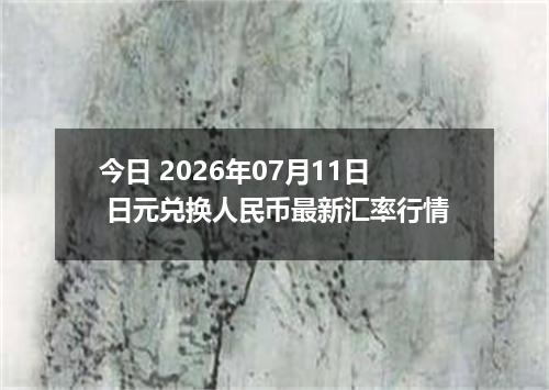 今日 2026年07月11日 日元兑换人民币最新汇率行情