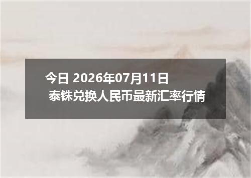 今日 2026年07月11日 泰铢兑换人民币最新汇率行情