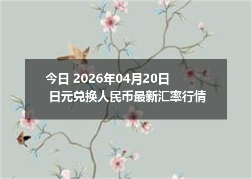 今日 2026年04月20日 日元兑换人民币最新汇率行情
