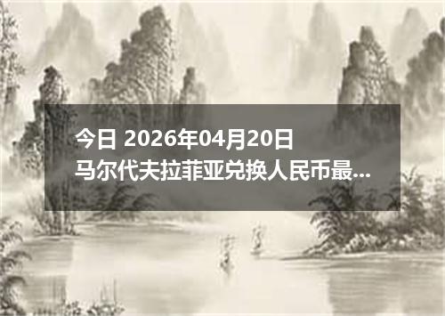今日 2026年04月20日 马尔代夫拉菲亚兑换人民币最新汇率行情