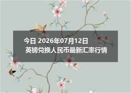 今日 2026年07月12日 英镑兑换人民币最新汇率行情