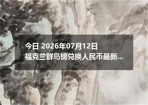 今日 2026年07月12日 福克兰群岛镑兑换人民币最新汇率行情