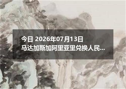 今日 2026年07月13日 马达加斯加阿里亚里兑换人民币最新汇率行情