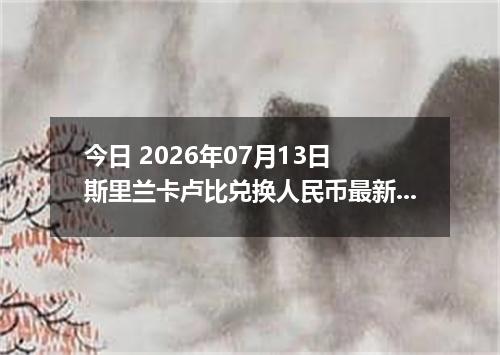 今日 2026年07月13日 斯里兰卡卢比兑换人民币最新汇率行情