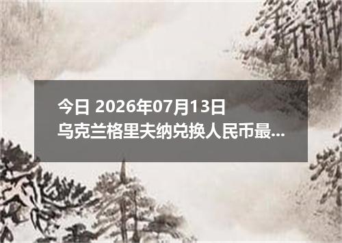 今日 2026年07月13日 乌克兰格里夫纳兑换人民币最新汇率行情