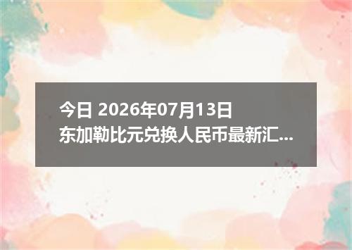 今日 2026年07月13日 东加勒比元兑换人民币最新汇率行情