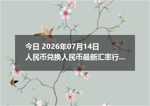 今日 2026年07月14日 人民币兑换人民币最新汇率行情